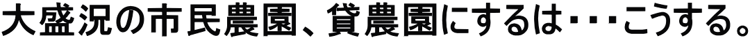 大盛況の市民農園、貸農園にするは・・・こうする。