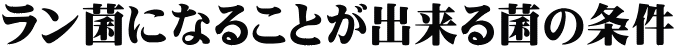 ラン菌になることが出来る菌の条件