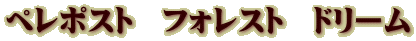 ペレポスト フォレスト ドリーム