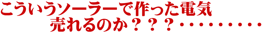 こういうソーラーで作った電気 　　　売れるのか？？？・・・・・・・・・ 