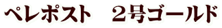 ペレポスト 2号ゴールド