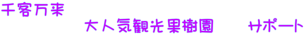 千客万来 　　　　　大人気観光果樹園　　サポート 