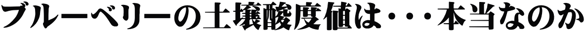 ブルーベリーの土壌酸度値は・・・本当なのか