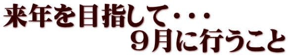 来年を目指して・・・ 　　　　　９月に行うこと