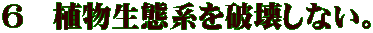 6 植物生態系を破壊しない。