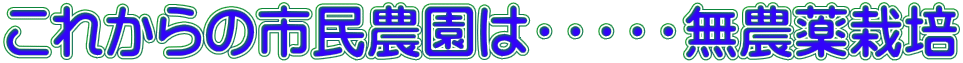 これからの市民農園は・・・・・無農薬栽培