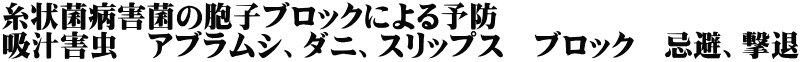 糸状菌病害菌の胞子ブロックによる予防 吸汁害虫　アブラムシ、ダニ、スリップス　ブロック　忌避、撃退