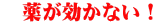 薬が効かない!