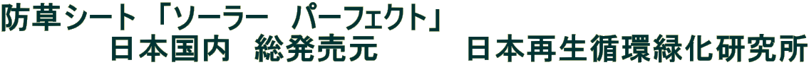 防草シート　「ソーラー　パーフェクト」 　　　　　日本国内　総発売元　　　　日本再生循環緑化研究所