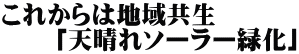 これからは地域共生 　　「天晴れソーラー緑化」