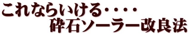 これならいける・・・・ 砕石ソーラー改良法