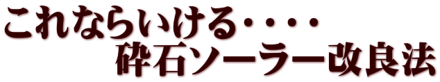 これならいける・・・・ 　　　砕石ソーラー改良法