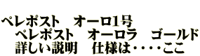 　 ペレポスト　オーロ１号 　ペレポスト　オーロラ　ゴールド 　詳しい説明　仕様は・・・・ここ