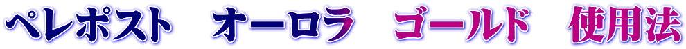 ペレポスト オーロラ ゴールド 使用法