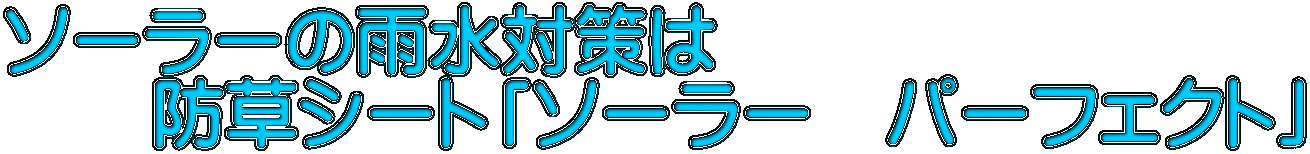 ソーラーの雨水対策は 　　防草シート「ソーラー　パーフェクト」