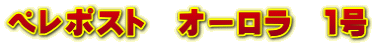 ペレポスト オーロラ 1号
