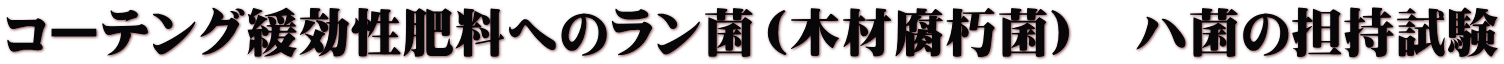 コーテング緩効性肥料へのラン菌（木材腐朽菌）　ハ菌の担持試験