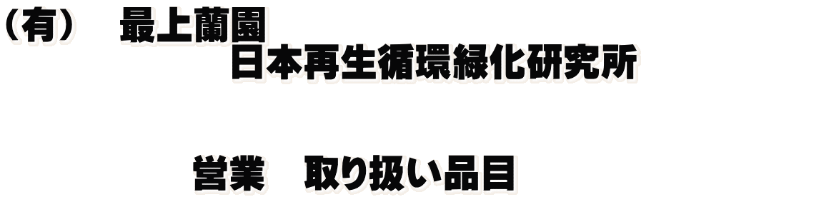 （有）　最上蘭園 　　　　　　日本再生循環緑化研究所　　　　　   　　　　　営業　取り扱い品目