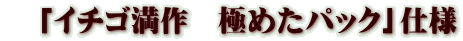 「イチゴ満作 極めたパック」仕様