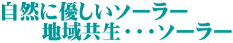 自然に優しいソーラー 　　地域共生・・・ソーラー