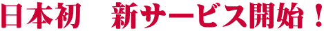 日本初　新サービス開始！