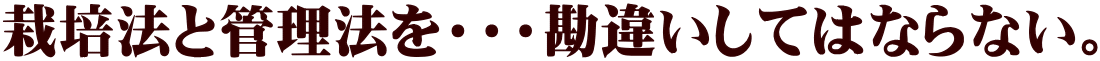 栽培法と管理法を・・・勘違いしてはならない。