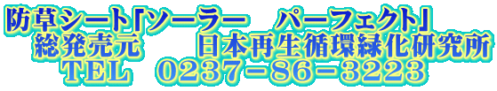 防草シート「ソーラー　パーフェクト」 　総発売元　　日本再生循環緑化研究所 　　ＴＥＬ　0237－86－3223