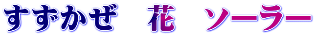 すずかぜ 花 ソーラー