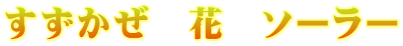 すずかぜ　花　ソーラー